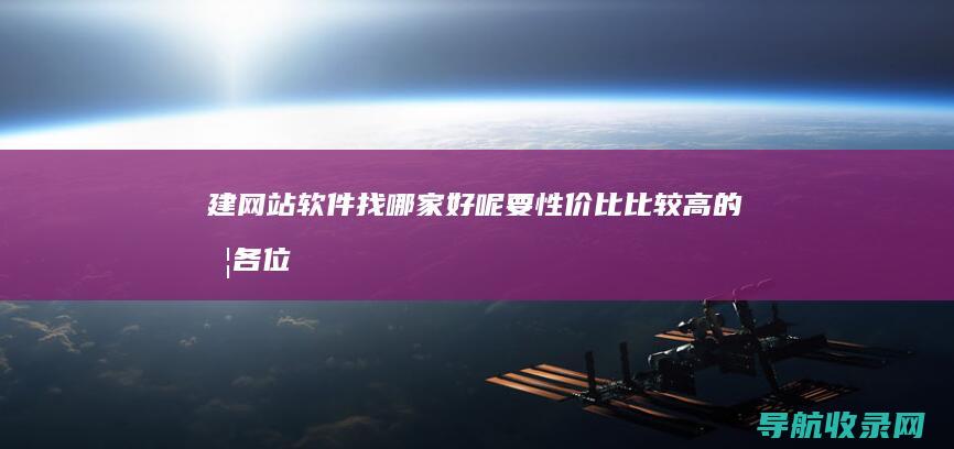 建网站软件找哪家好呢 要性价比比较高的哦 各位 (建网站用的软件)