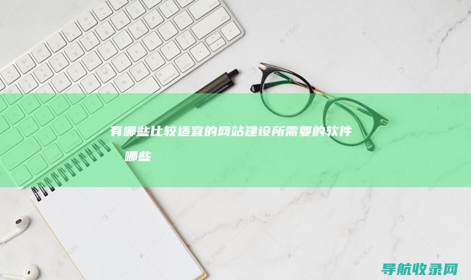 有哪些比较适宜的网站建设所需要的软件 (有哪些比较适合孩子玩的游戏)