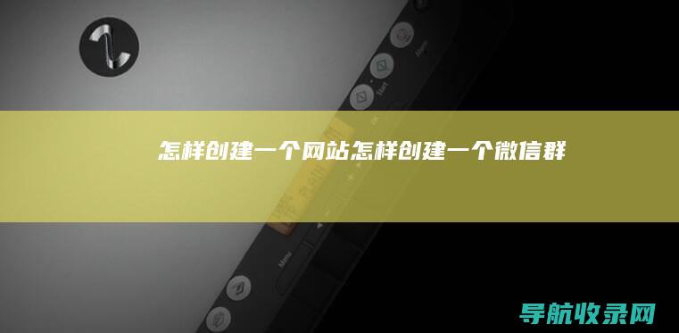 怎样创建一个网站 (怎样创建一个微信群)