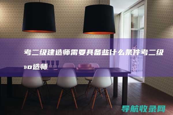 考二级建造师需要具备些什么条件 (考二级建造师需要什么学历和专业)