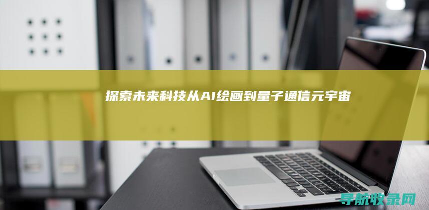 探索未来科技：从AI绘画到量子通信——元宇宙时代的全方位变革 (探索未来科技有限公司)