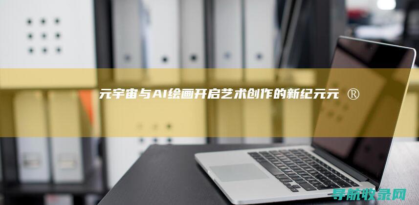 元宇宙与AI绘画：开启艺术创作的新纪元 (元宇宙与ai的区别)