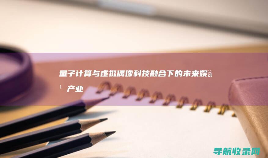 量子计算与虚拟偶像：科技融合下的未来娱乐产业 (量子计算与虚数)