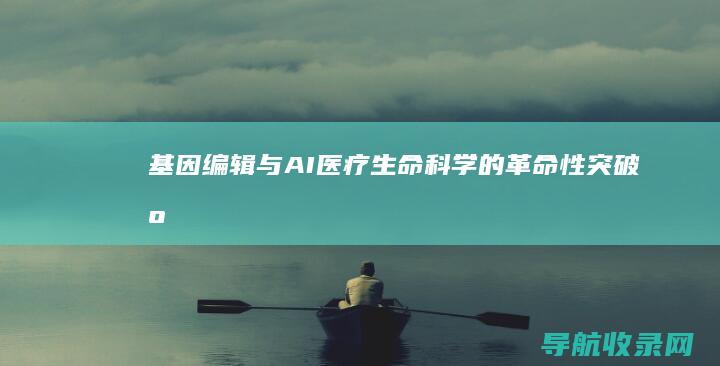 基因编辑与AI医疗：生命科学的革命性突破 (基因编辑与AI)