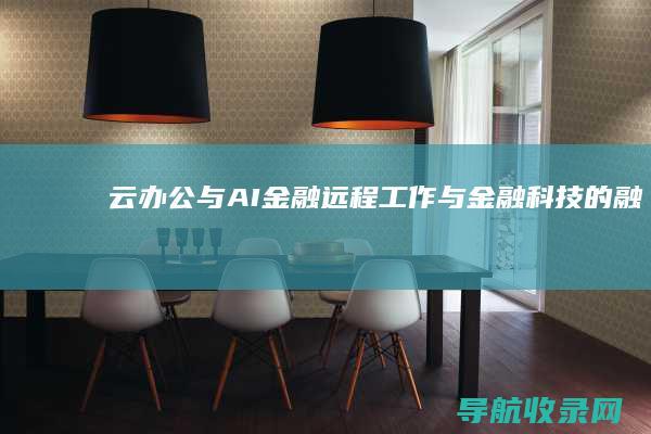 云办公与AI金融：远程工作与金融科技的融合 (云办公与传统办公相比 具有哪些特点)