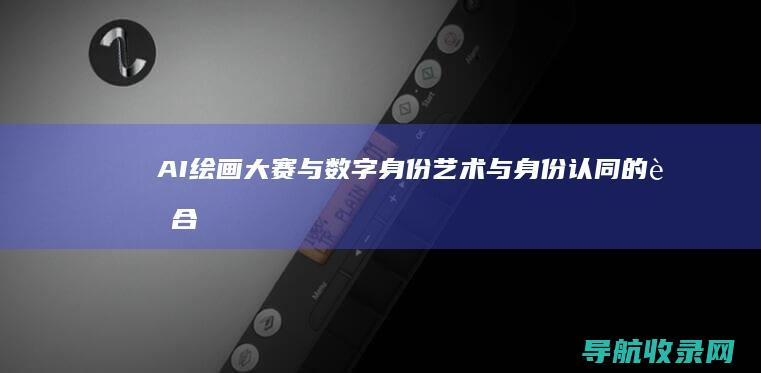 AI绘画大赛与数字身份：艺术与身份认同的融合 (ai绘画大赛作品图片大全)