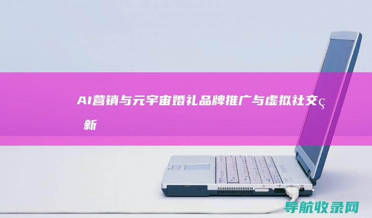 AI营销与元宇宙婚礼：品牌推广与虚拟社交的新形式 (ai营销策略)