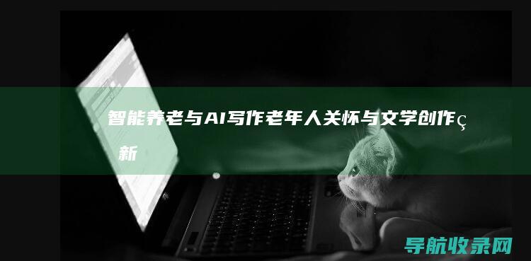 智能养老与AI写作：老年人关怀与文学创作的新领域 (智能养老与管理)