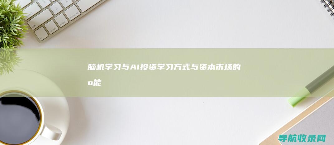 脑机学习与AI投资：学习方式与资本市场的智能化 (脑机 专业)