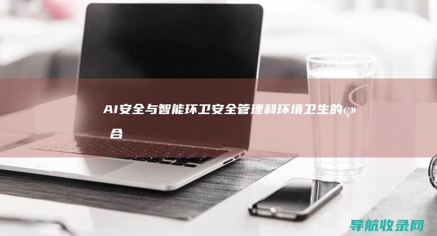 AI安全与智能环卫：安全管理和环境卫生的结合 (ai安全是什么)