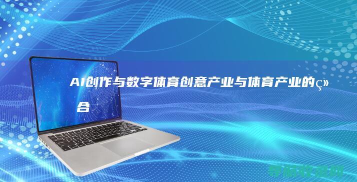 AI创作与数字体育：创意产业与体育产业的结合 (ai创意数字制作)