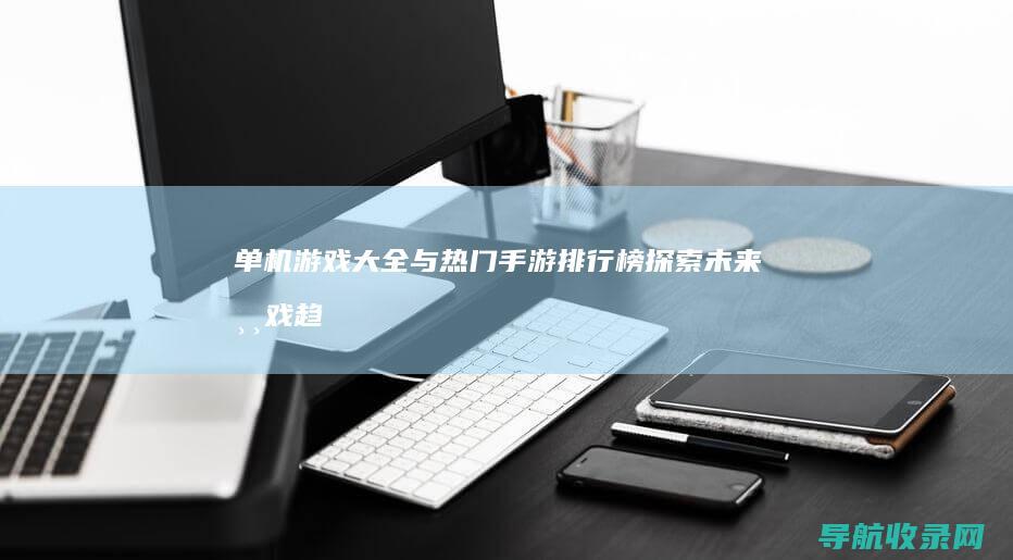 单机游戏大全与热门手游排行榜：探索未来游戏趋势 (单机游戏大全免费破解版)