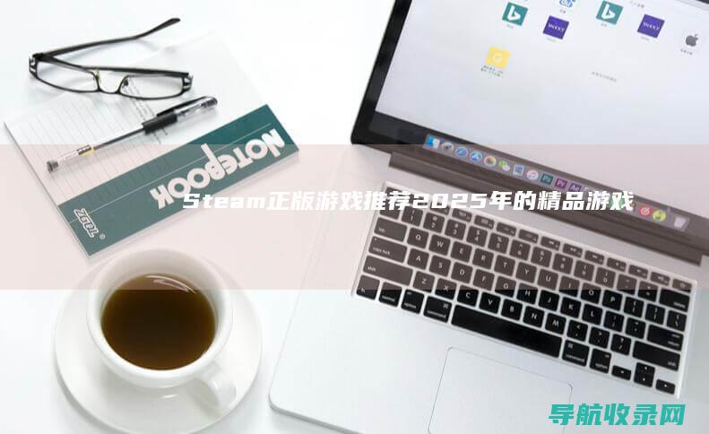 Steam正版游戏推荐：2025年的精品游戏合集 (steam正版)