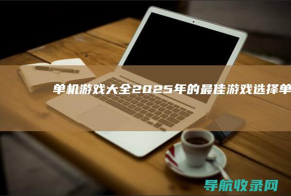 单机游戏大全：2025年的最佳游戏选择 (单机游戏大全免费破解版)