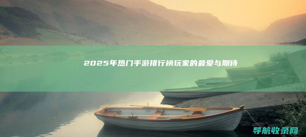 2025年热门手游排行榜：玩家的最爱与期待 (2025年热到几月份)