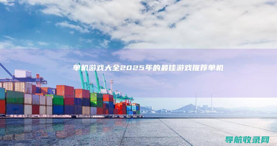 单机游戏大全：2025年的最佳游戏推荐 (单机游戏大全免费不联网破解版)