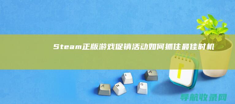 Steam正版游戏促销活动：如何抓住最佳时机 (steam正版)