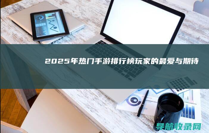 2025年热门手游排行榜：玩家的最爱与期待 (2025年热播电视剧)