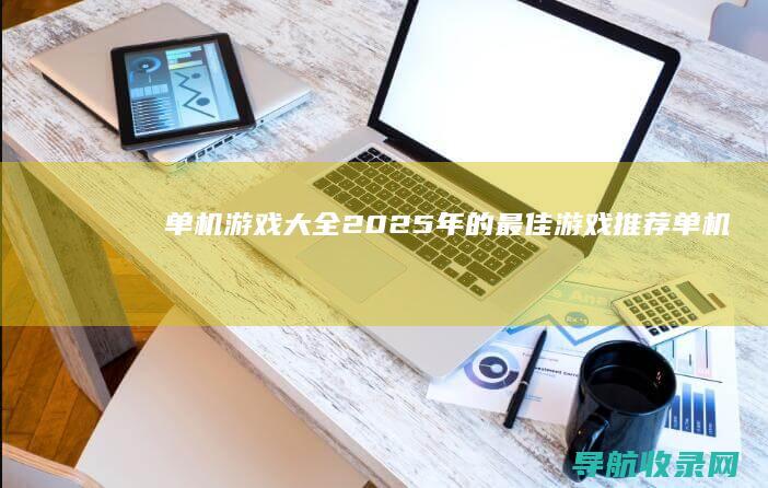 单机游戏大全：2025年的最佳游戏推荐 (单机游戏大全免费破解版)