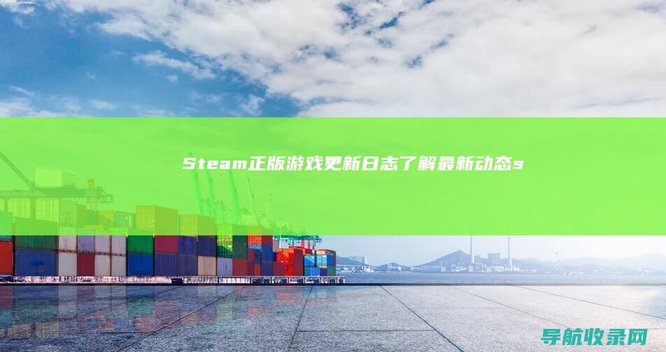 Steam正版游戏更新日志：了解最新动态 (steam正版手机版下载)