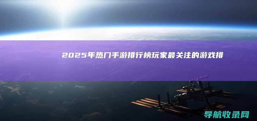2025年热门手游排行榜：玩家最关注的游戏排行 (2025年热播电视剧)