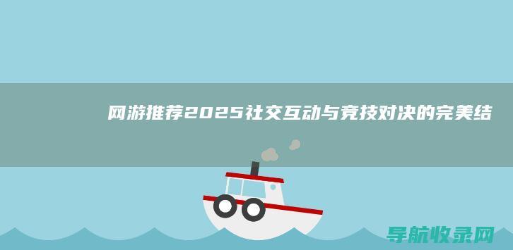 网游推荐2025：社交互动与竞技对决的完美结合