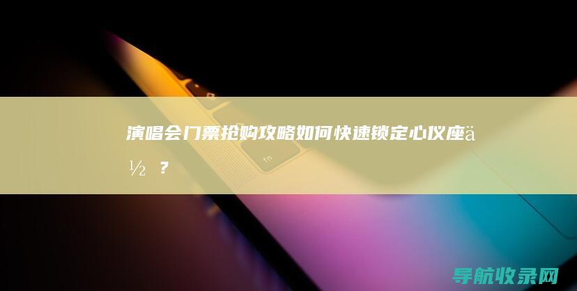 演唱会门票抢购攻略：如何快速锁定心仪座位？ (演唱会门票抢不到怎么办)