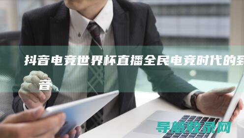 抖音电竞世界杯直播全民电竞时代的到来抖音