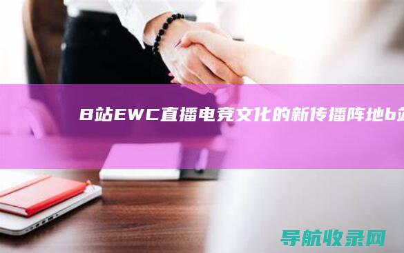 B站EWC直播电竞文化的新传播阵地b站b