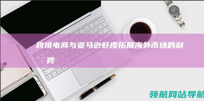 跨境电商与亚马逊虾皮：拓展海外市场的利器 (跨境电商与亚贸的区别)