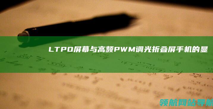 LTPO屏幕与高频PWM调光：折叠屏手机的显示新突破 (ltpo屏幕和oled屏幕哪个好)