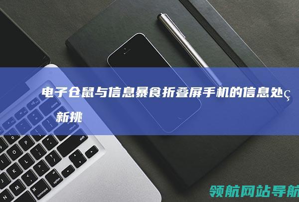 电子仓鼠与信息暴食：折叠屏手机的信息处理新挑战 (电子仓鼠与信鸽的区别)
